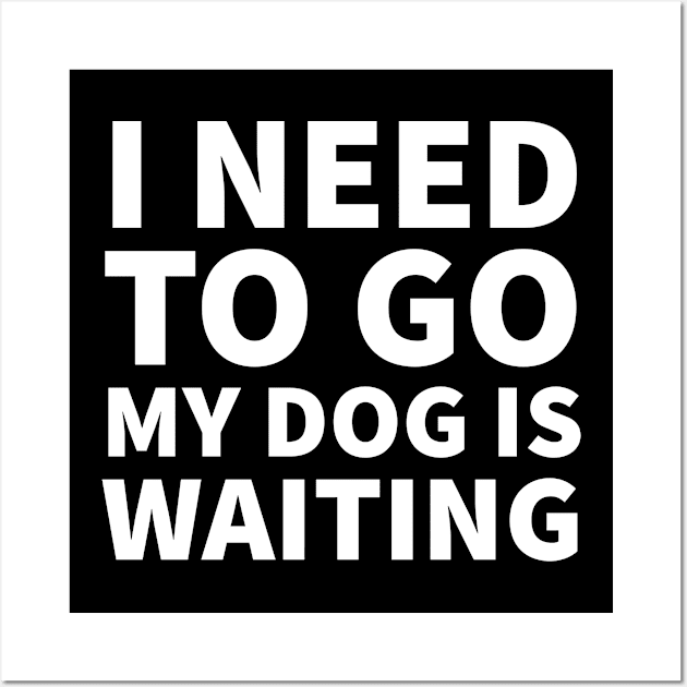 I need to go my dog is waiting Wall Art by P-ashion Tee